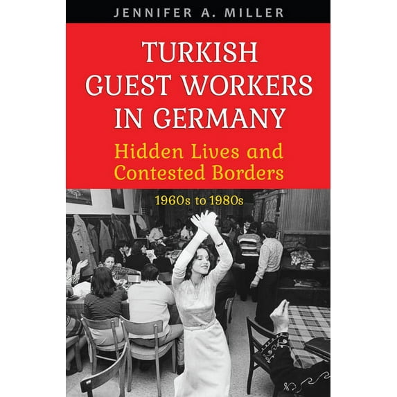 German and European Studies Turkish Guest Workers in Germany: Hidden Lives and Contested Borders, 1960s to 1980s, (Paperback)
