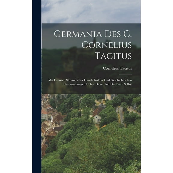 Germania des C. Cornelius Tacitus: Mit Lesarten smmtlicher handschriften und geschichtlichen Untersuchungen ueber diese und das Buch selbst (Hardcover)