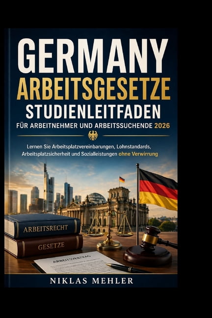 Germany Arbeitsgesetze Studienleitfaden fÃ¼r Arbeitnehmer und Arbeitssuchende 2026: Lernen Sie Arbeitsplatzvereinbarungen, (Paperback)