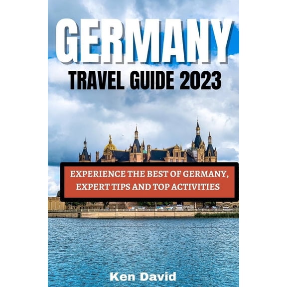 Germany Travel Guide 2023: Experience the Best of Germany, Expert Tips and Top Activities