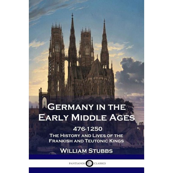 Germany in the Early Middle Ages: 476 - 1250 - The History and Lives of the Frankish and Teutonic Kings (Paperback)