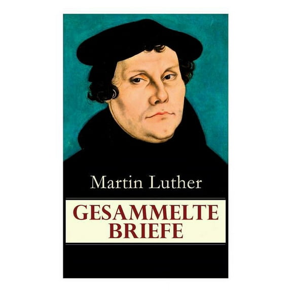 Gesammelte Briefe: 323 Briefe in Einem Band (an Papst Leo X., an Kaiser Carl V., an Friedrich Von Sachsen, an Zwingli, a, (Paperback)