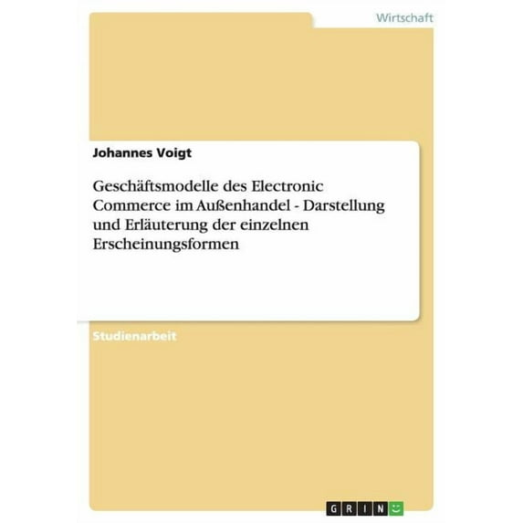 Geschäftsmodelle des Electronic Commerce im Außenhandel - Darstellung und Erläuterung der einzelnen Erscheinungsformen (Paperback)