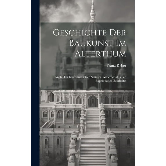 Geschichte Der Baukunst Im Alterthum: Nach Den Ergebnissen Der Neueren Wissenschaftlichen Expeditionen Bearbeitet (Hardcover)