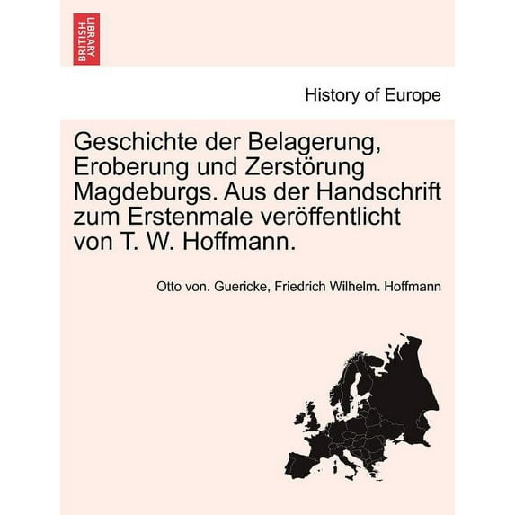 Geschichte Der Belagerung, Eroberung Und Zerstorung Magdeburgs. Aus Der Handschrift Zum Erstenmale Veroffentlicht Von T. W. Hoffmann. (Paperback)