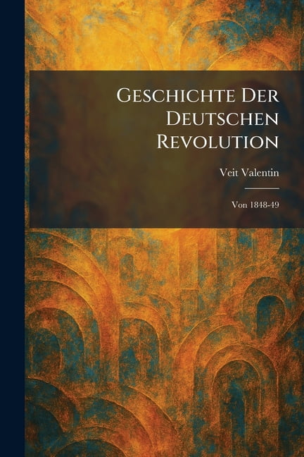 Geschichte Der Deutschen Revolution: Von 1848-49, (Paperback)