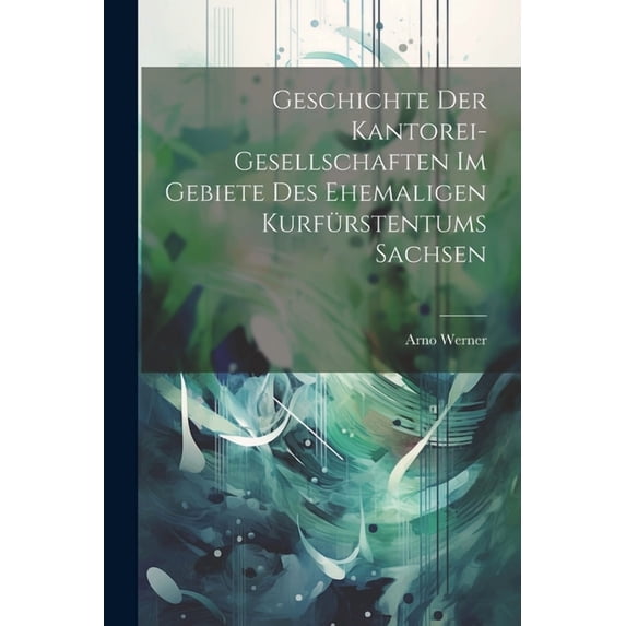 Geschichte Der Kantorei-Gesellschaften Im Gebiete Des Ehemaligen Kurfürstentums Sachsen (Paperback)