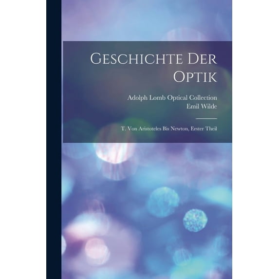 Geschichte Der Optik: T. Von Aristoteles Bis Newton, Erster Theil, (Paperback)