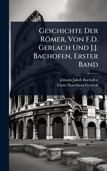Geschichte Der RÃ¶mer, Von F.D. Gerlach Und J.J. Bachofen, Erster Band, (Hardcover)