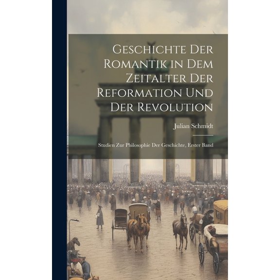 Geschichte Der Romantik in Dem Zeitalter Der Reformation Und Der Revolution: Studien Zur Philosophie Der Geschichte, Erster Band (Hardcover)