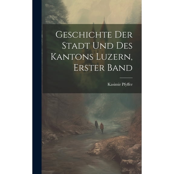 Geschichte Der Stadt Und Des Kantons Luzern, Erster Band (Hardcover)
