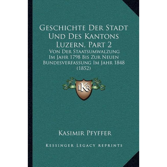 Geschichte Der Stadt Und Des Kantons Luzern, Part 2 : Von Der Staatsumwalzung Im Jahr 1798 Bis Zur Neuen Bundesverfassung Im Jahr 1848 (1852) (Paperback)