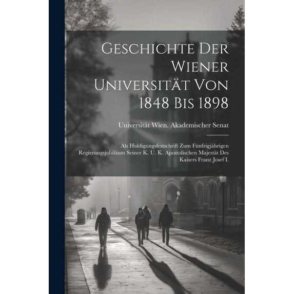 Geschichte Der Wiener Universität Von 1848 Bis 1898: Als Huldigungsfestschrift Zum Fünfzigjährigen Regierungsjubiläum Se, (Paperback)