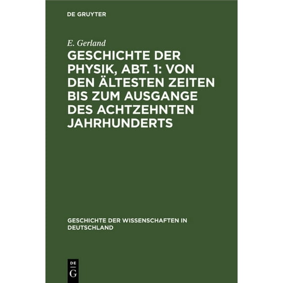 Geschichte Der Wissenschaften in Deutsch Geschichte Der Physik, Abt. 1: Von Den Ãltesten Zeiten Bis Zum Ausgange Des Achtzehnten Jahrhunderts, Book 24, (Hardcover)