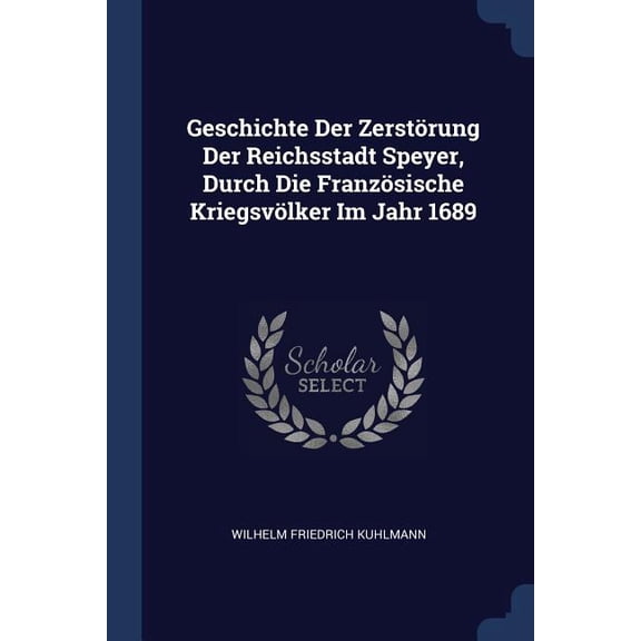 Geschichte Der Zerstrung Der Reichsstadt Speyer, Durch Die Franzsische Kriegsvlker Im Jahr 1689 (Paperback)