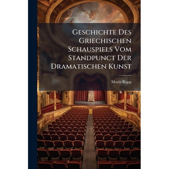 Geschichte Des Griechischen Schauspiels Vom Standpunct Der Dramatischen Kunst