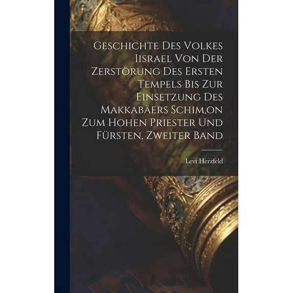 Geschichte Des Volkes Iisrael Von Der Zerstörung Des Ersten Tempels Bis Zur Einsetzung Des Makkabäers Schim, on Zum Hohen Priester Und Fürsten, Zweiter Band (Hardcover)