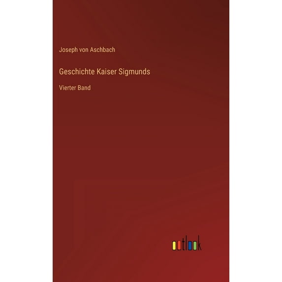Geschichte Kaiser Sigmunds: Vierter Band (Hardcover)
