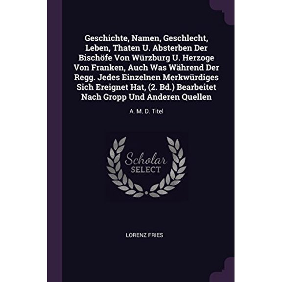 Geschichte, Namen, Geschlecht, Leben, Thaten U. Absterben Der Bischfe Von Wrzburg U. Herzoge Von Franken, Auch Was Whrend Der Regg. Jedes Einzelnen . Gropp Und Anderen Quellen: A. 1378374061