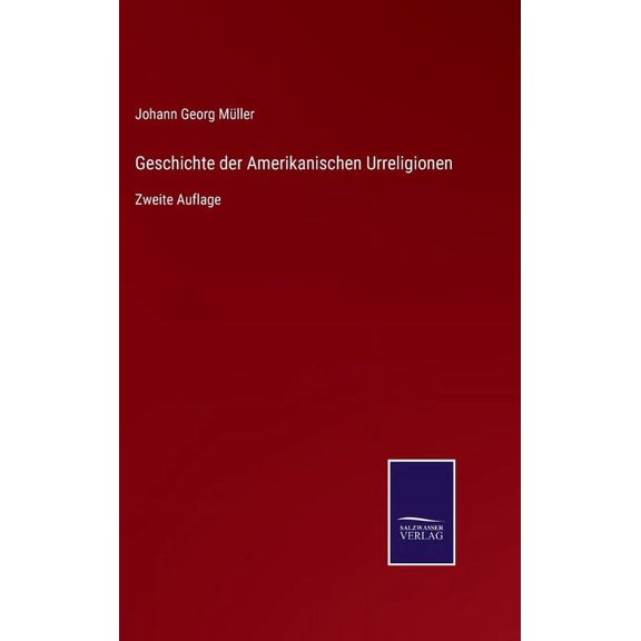 Geschichte der Amerikanischen Urreligionen: Zweite Auflage German Edition Hardcover 3752526998 9783752526998 Johann Georg Mller