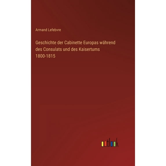 Geschichte der Cabinette Europas während des Consulats und des Kaisertums 1800-1815 (Hardcover)