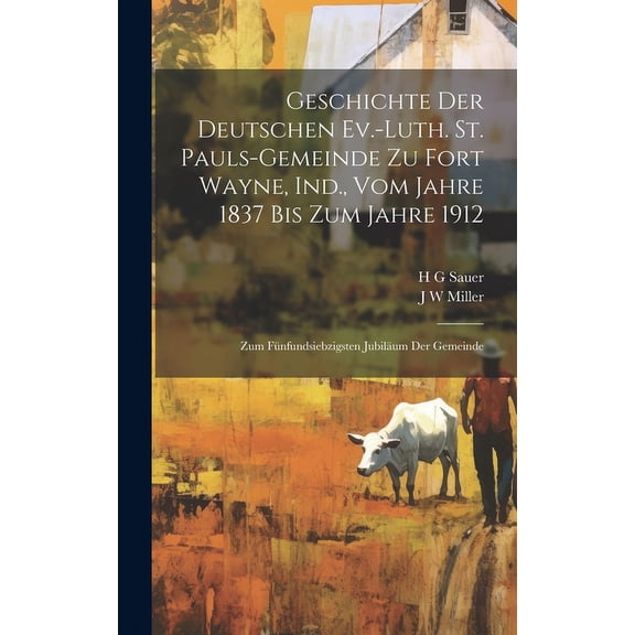 Geschichte der Deutschen Ev.-Luth. St. Pauls-Gemeinde zu Fort Wayne, Ind., vom Jahre 1837 bis zum Jahre 1912 : Zum fnfundsiebzigsten Jubilum der Gemeinde (Hardcover)