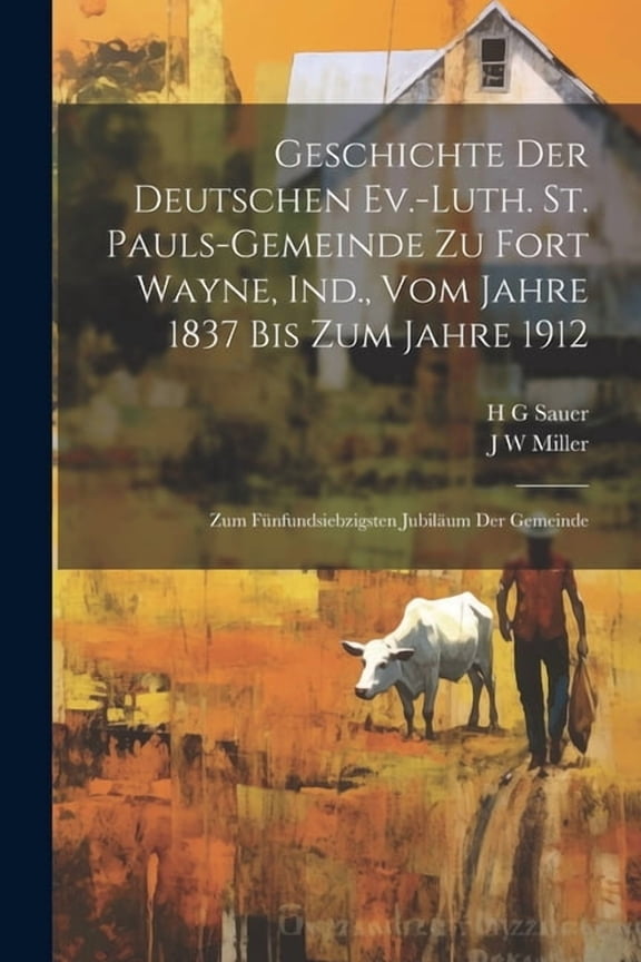 Geschichte der Deutschen Ev.-Luth. St. Pauls-Gemeinde zu Fort Wayne, Ind., vom Jahre 1837 bis zum Jahre 1912: Zum fnfundsiebzigsten Jubilum der Gemeinde (Paperback)
