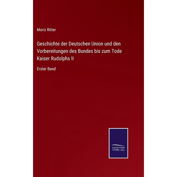 Geschichte der Deutschen Union und den Vorbereitungen des Bundes bis zum Tode Kaiser Rudolphs II: Erster Band German Edition Hardcover 3752537094 9783752537093 Moriz Ritter