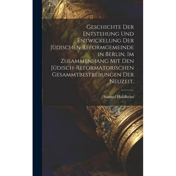 Geschichte der Entstehung und Entwickelung der jüdischen Reformgemeinde in Berlin. Im Zusammenhang mit den jüdisch-reformatorischen Gesammtbestrebungen der Neuzeit. (Hardcover)