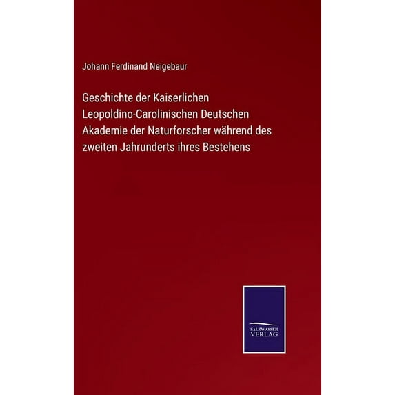 Geschichte der Kaiserlichen Leopoldino-Carolinischen Deutschen Akademie der Naturforscher während des zweiten Jahrunderts ihres Bestehens (Hardcover)