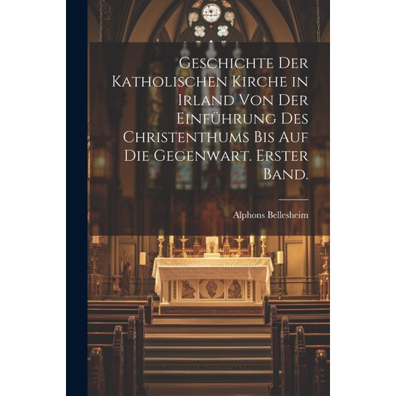 Geschichte der Katholischen Kirche in Irland von der Einfhrung des Christenthums bis auf die Gegenwart. Erster Band. (Paperback)