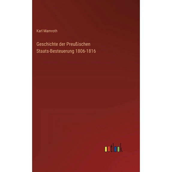 Geschichte der Preußischen Staats-Besteuerung 1806-1816 (Hardcover)