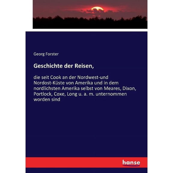 Geschichte der Reisen,: die seit Cook an der Nordwest-und Nordost-Kste von Amerika und in dem nordlichsten Amerika selbst von Meares, Dixon, Portlock, Coxe, Long u. a. m. unternommen worden sind (Pap
