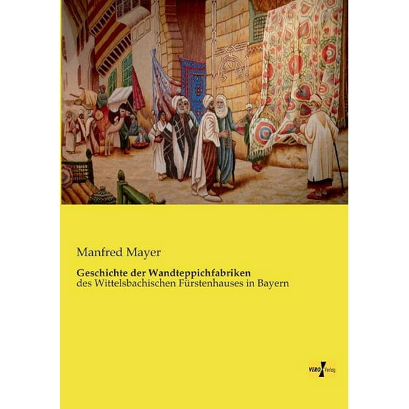 Geschichte der Wandteppichfabriken: des Wittelsbachischen Fürstenhauses in Bayern, (Paperback)