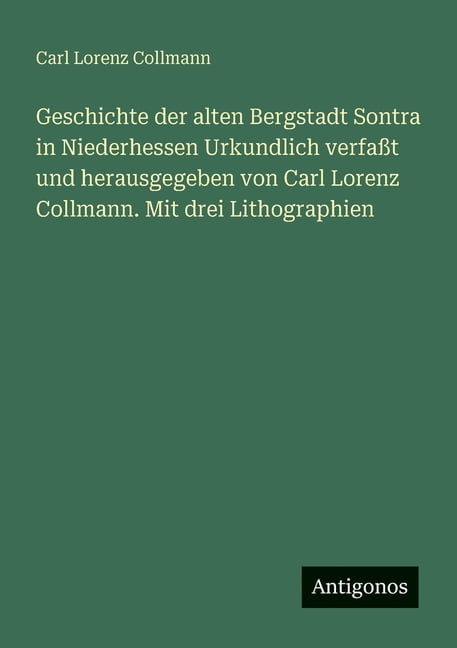 Geschichte der alten Bergstadt Sontra in Niederhessen Urkundlich verfaÃt und herausgegeben von Carl Lorenz Collmann. Mit, (Paperback)