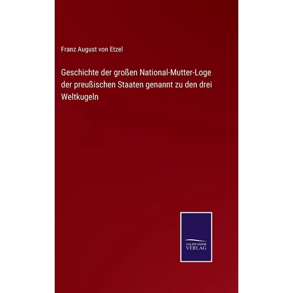 Geschichte der großen National-Mutter-Loge der preußischen Staaten genannt zu den drei Weltkugeln (Hardcover)