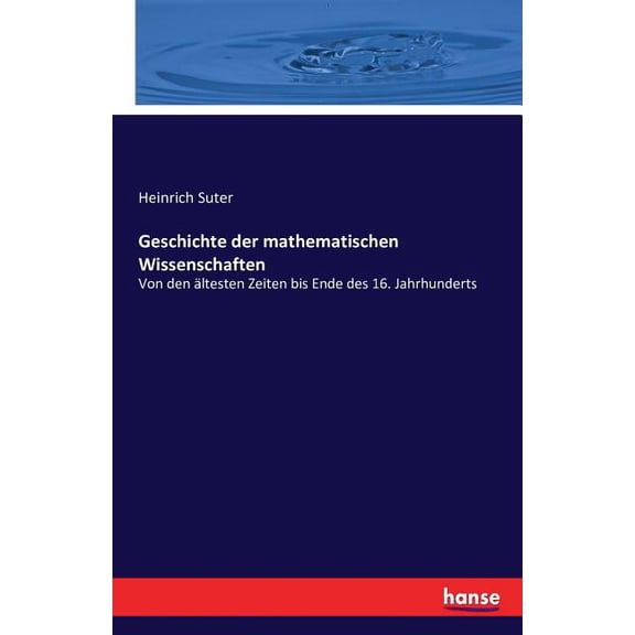 Geschichte der mathematischen Wissenschaften: Von den ltesten Zeiten bis Ende des 16. Jahrhunderts, (Paperback)