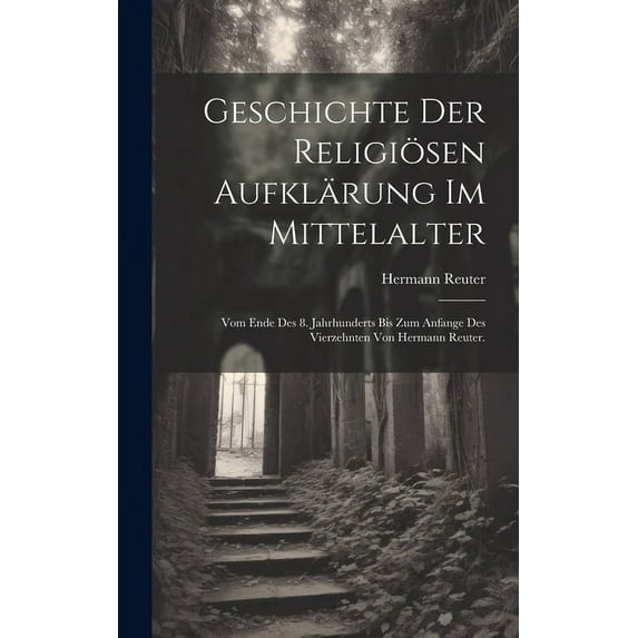 Geschichte der religiösen Aufklärung im Mittelalter: Vom Ende des 8. Jahrhunderts bis zum Anfange des vierzehnten von Hermann Reuter. (Hardcover)