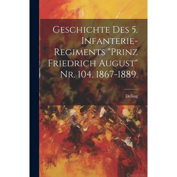 Geschichte des 5. Infanterie-Regiments "Prinz Friedrich August" Nr. 104. 1867-1889. (Paperback)