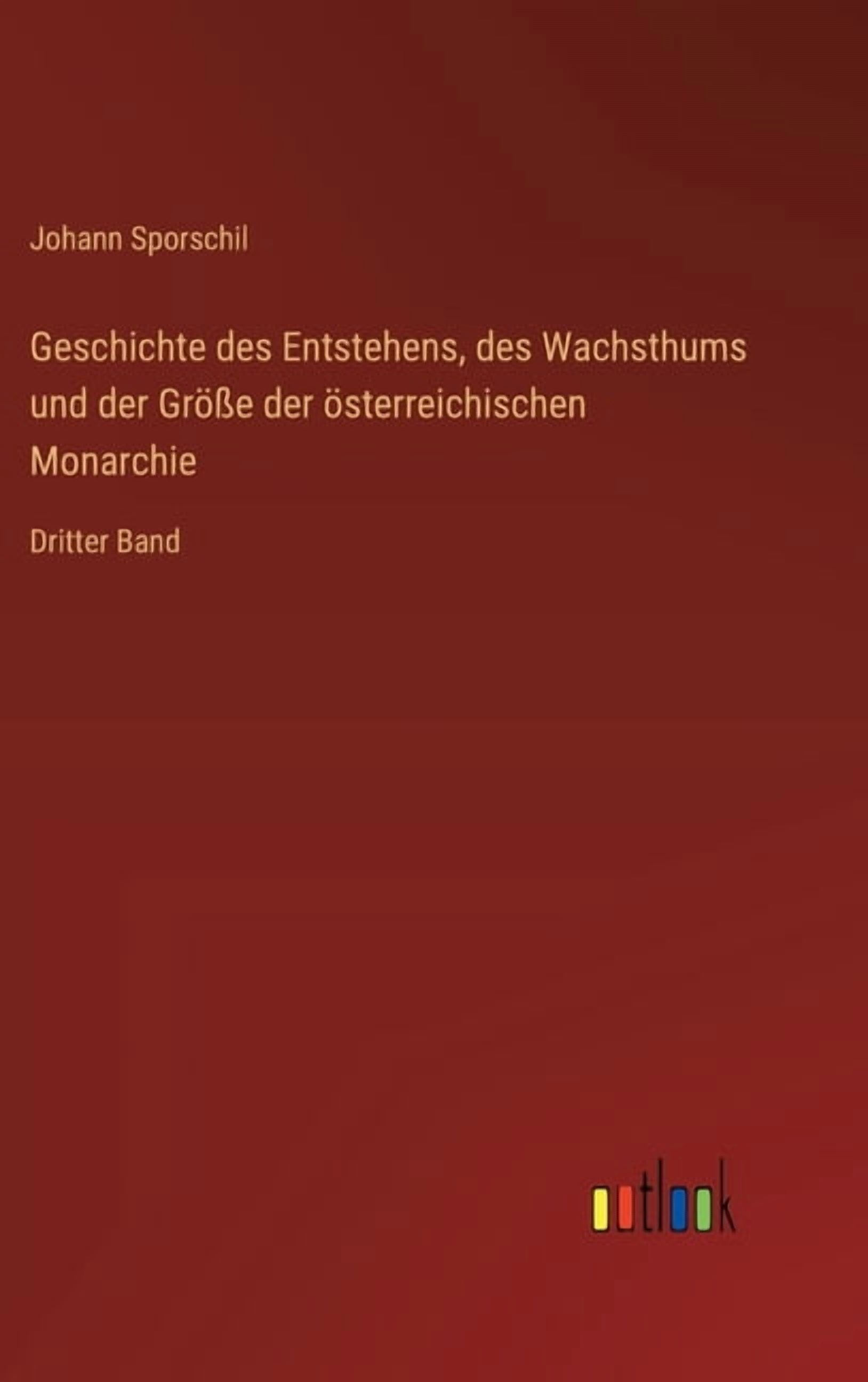 Geschichte des Entstehens, des Wachsthums und der GrÃ¶Ãe der Ã¶sterreichischen Monarchie: Dritter Band, (Hardcover)
