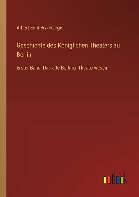 Geschichte des KÃ¶niglichen Theaters zu Berlin: Erster Band: Das alte Berliner Theaterwesen, (Paperback)