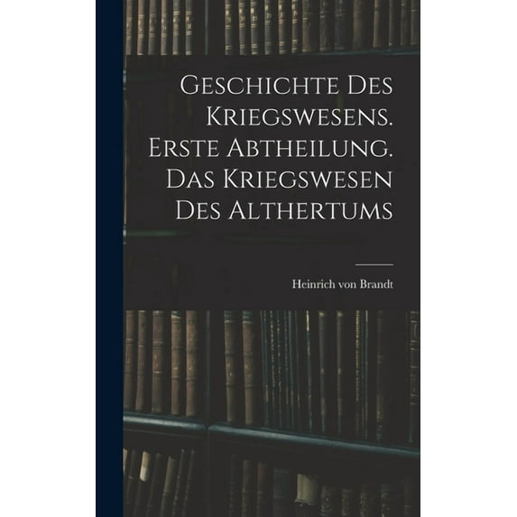 Geschichte des Kriegswesens. Erste Abtheilung. Das Kriegswesen des Althertums (Hardcover)