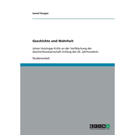 Geschichte und Wahrheit : Johan Huizingas Kritik an der Verfälschung der Geschichtswissenschaft Anfang des 20. Jahrhunderts (Paperback)