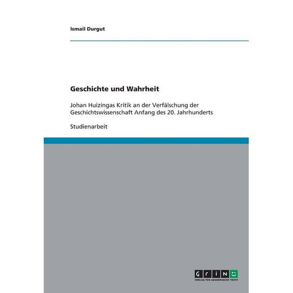 Geschichte und Wahrheit : Johan Huizingas Kritik an der Verflschung der Geschichtswissenschaft Anfang des 20. Jahrhunderts (Paperback)