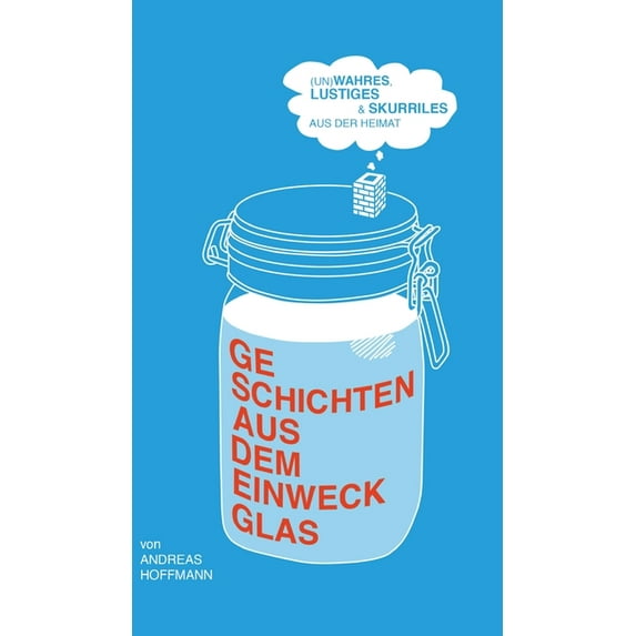 Geschichten aus dem Einweckglas: (Un)wahres, Lustiges & Skurriles aus der Heimat, (Hardcover)