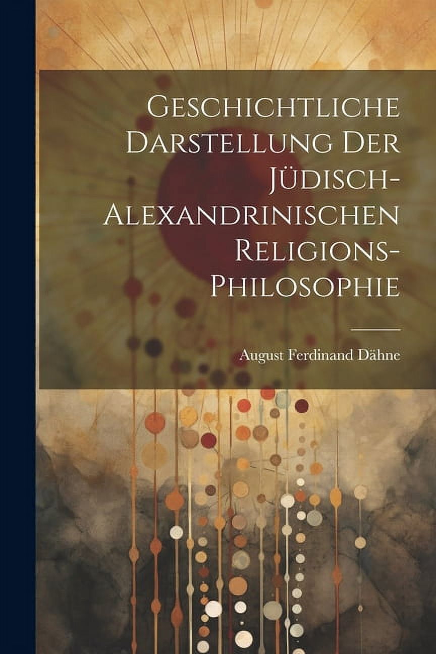 Geschichtliche Darstellung Der Jüdisch-Alexandrinischen Religions