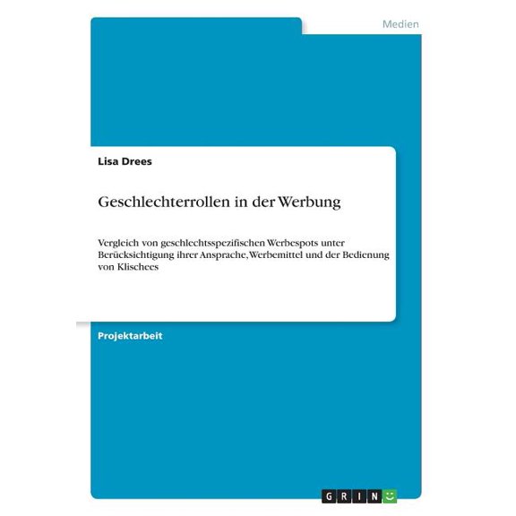 Geschlechterrollen In Der Werbung: Vergleich Von Geschlechtsspezifischen Werbespots Unter Bercksichtigung Ihrer Ansprache, Werbemittel Und Der Bedienung Von Klischees (German Edition)
