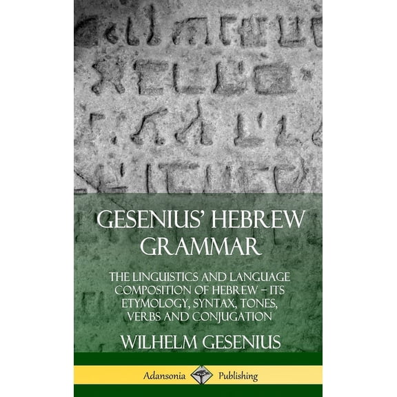 Gesenius' Hebrew Grammar: The Linguistics and Language Composition of Hebrew - its Etymology, Syntax, Tones, Verbs and C, (Hardcover)