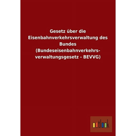 Gesetz Uber Die Eisenbahnverkehrsverwaltung Des Bundes (Bundeseisenbahnverkehrs- Verwaltungsgesetz - Bevvg) (Paperback)
