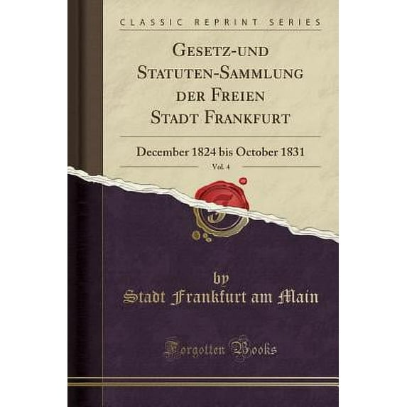 Gesetz-Und Statuten-Sammlung Der Freien Stadt Frankfurt, Vol. 4 : December 1824 Bis October 1831 (Classic Reprint)